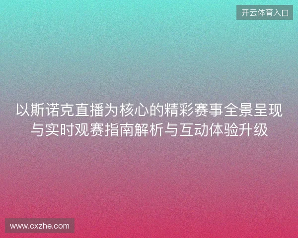 以斯诺克直播为核心的精彩赛事全景呈现与实时观赛指南解析与互动体验升级
